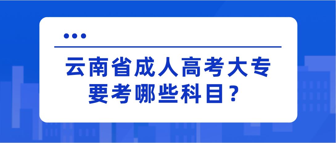 云南省成人高考大專要考哪些科目？