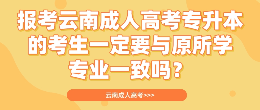 報考云南成人高考專升本的考生一定要與原所學專業一致嗎？