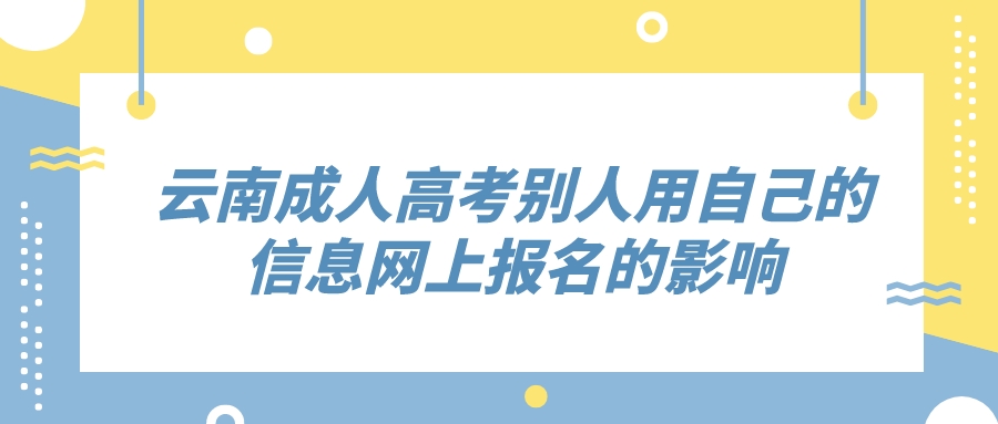 云南成人高考別人用自己的信息網(wǎng)上報(bào)名的影響