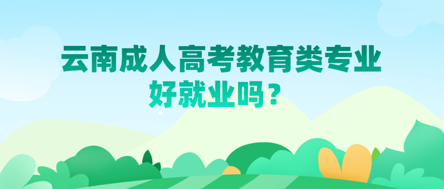 云南成人高考教育類專業好就業嗎？