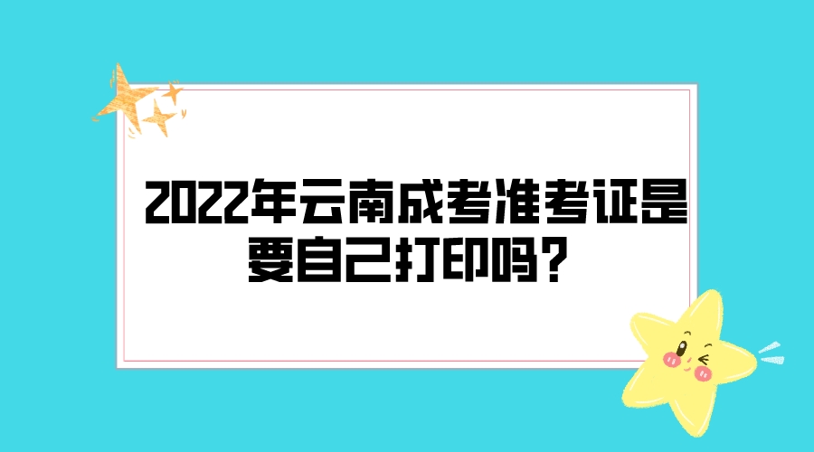 2022年云南成考準考證是要自己打印嗎？