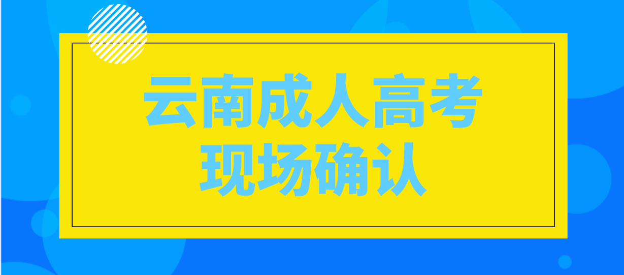 有哪些考生參加云南成人高考需要現(xiàn)場(chǎng)確認(rèn)？