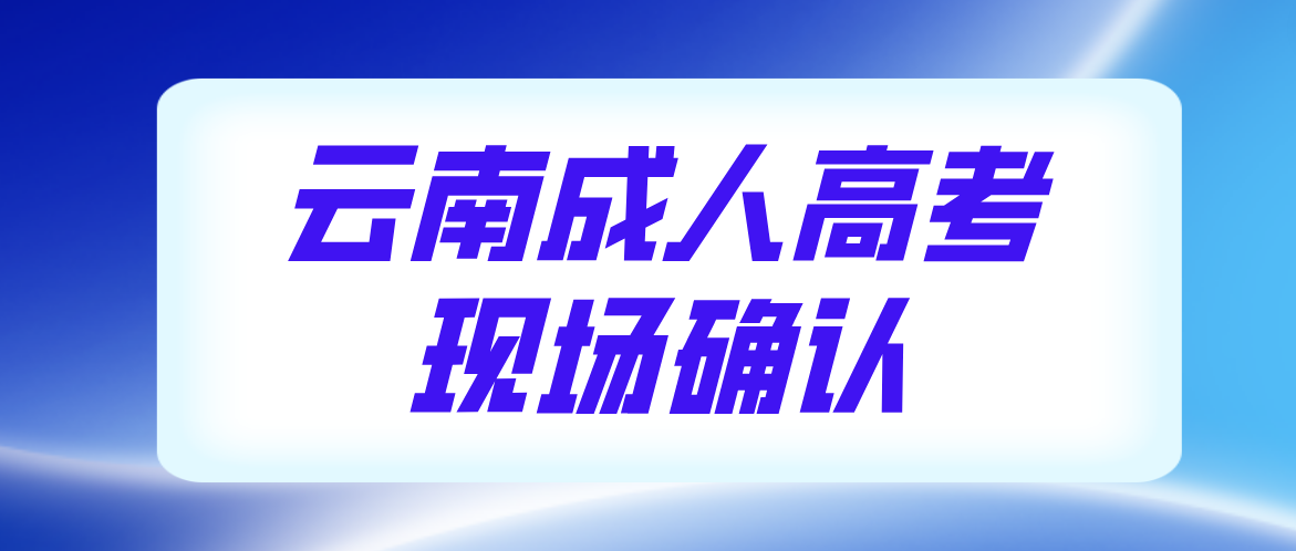 有哪些考生參加云南成人高考需要現(xiàn)場確認(rèn)？