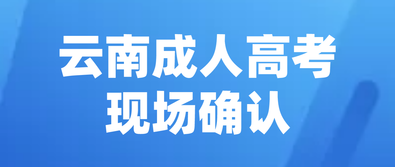 參加云南成人高考什么情況下需要現(xiàn)場(chǎng)確認(rèn)？
