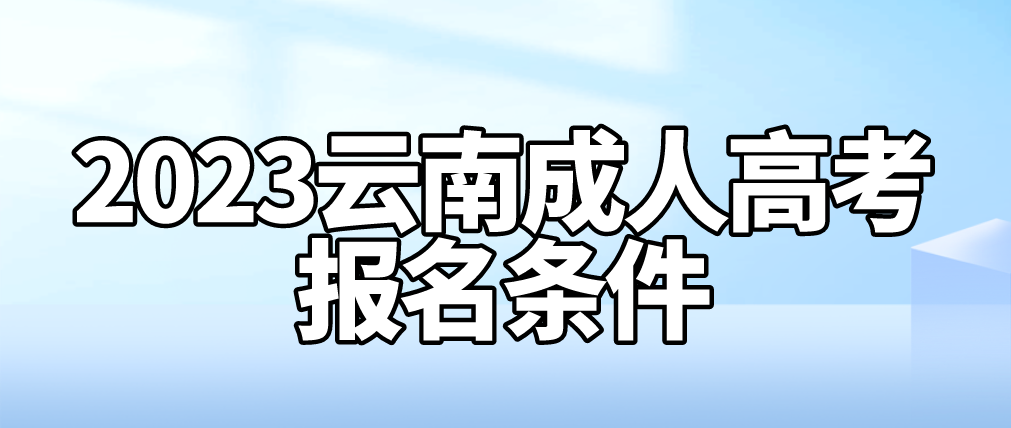 2023年云南成人高考怒江報(bào)名條件是什么？