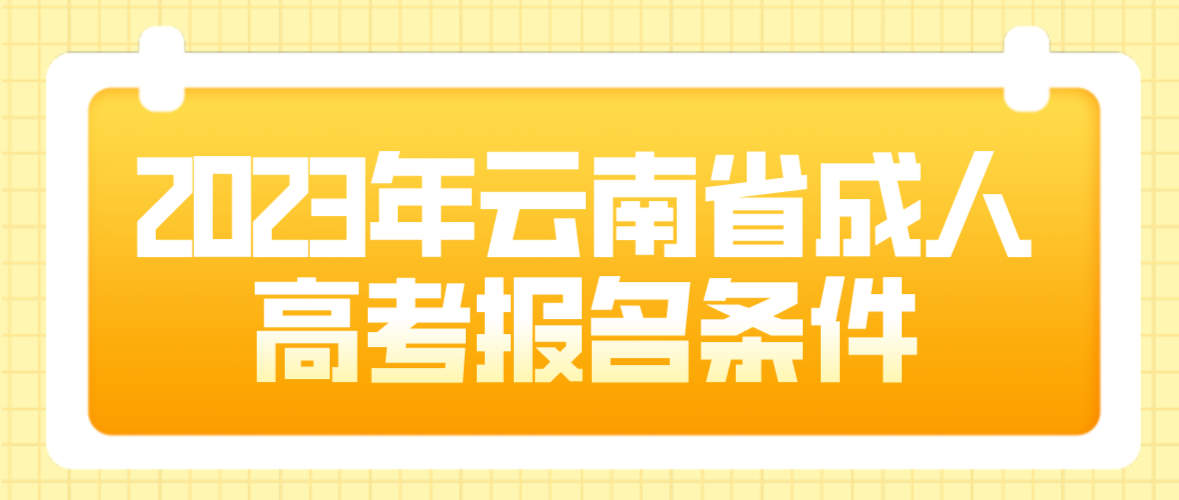 2023年云南省成人高考玉溪報名條件是什么？