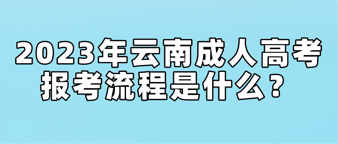 2023年云南省玉溪成人高考報考流程是什么？