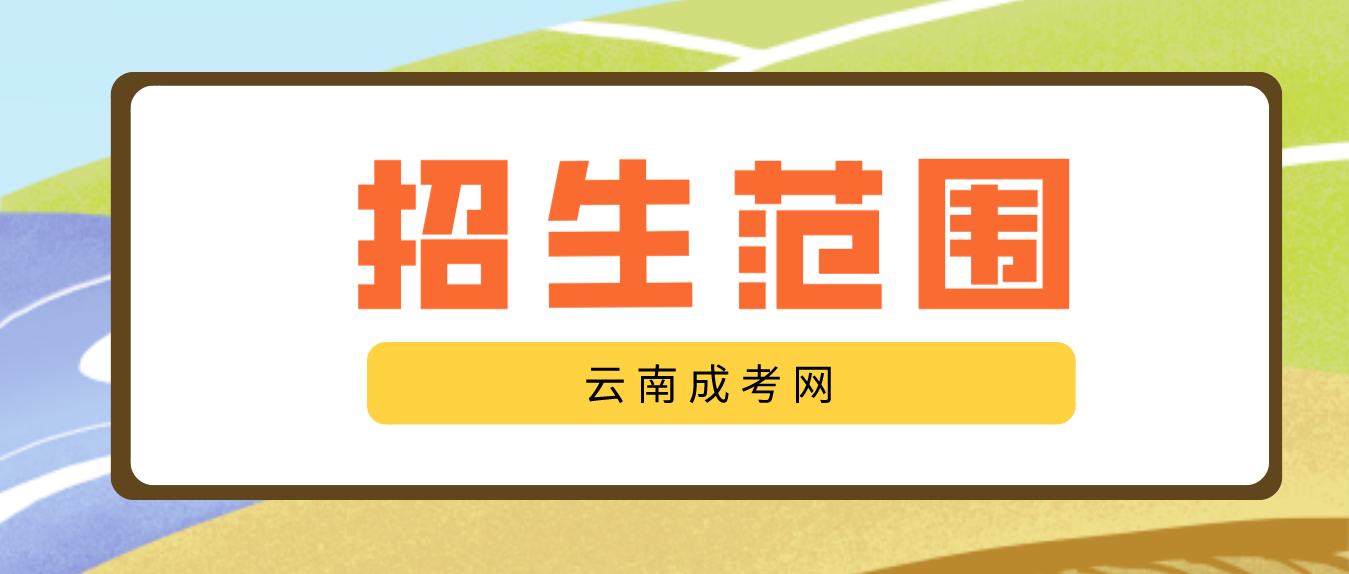 2023云南成人高考高起專層次招生范圍是什么？