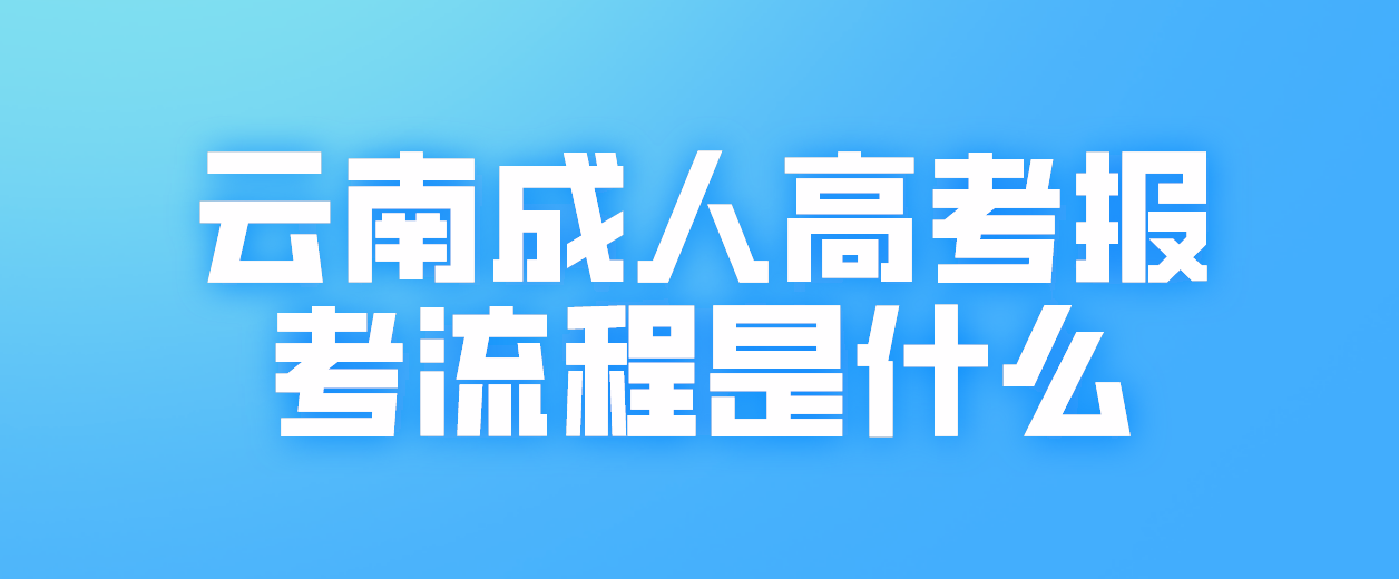 2023年云南省迪慶成人高考報考流程是什么？